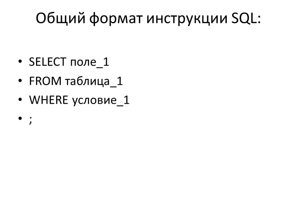 Общий формат инструкции SQL: SELECT поле_1 FROM таблица_1 WHERE условие_1 ;